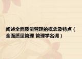 阐述全面质量管理的概念及特点（全面质量管理 管理学名词）