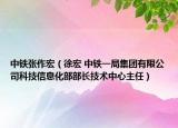中铁张作宏（徐宏 中铁一局集团有限公司科技信息化部部长技术中心主任）