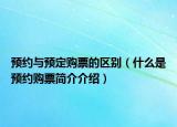 预约与预定购票的区别（什么是预约购票简介介绍）
