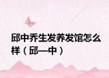 邱中乔生发养发馆怎么样（邱—中）