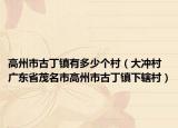 高州市古丁镇有多少个村（大冲村 广东省茂名市高州市古丁镇下辖村）