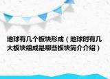 地球有几个板块形成（地球时有几大板块组成是哪些板块简介介绍）