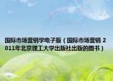 国际市场营销学电子版（国际市场营销 2011年北京理工大学出版社出版的图书）