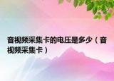 音视频采集卡的电压是多少（音视频采集卡）