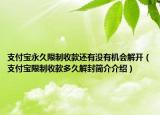 支付宝永久限制收款还有没有机会解开（支付宝限制收款多久解封简介介绍）