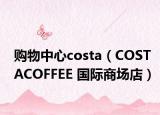 购物中心costa（COSTACOFFEE 国际商场店）