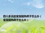 四十多天的宝宝起热痱子怎么办（宝宝起热痱子怎么办）