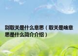 别取关是什么意思（取关是啥意思是什么简介介绍）