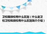 卫校跟技校有什么区别（什么是卫校卫校和技校有什么区别简介介绍）