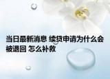 当日最新消息 续贷申请为什么会被退回 怎么补救