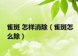 雀斑 怎样消除（雀斑怎么除）