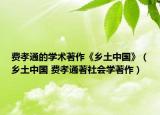 费孝通的学术著作《乡土中国》（乡土中国 费孝通著社会学著作）