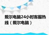 戴尔电脑24小时客服热线（戴尔电脑）