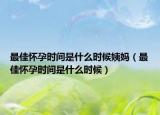 最佳怀孕时间是什么时候姨妈（最佳怀孕时间是什么时候）