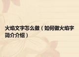 火焰文字怎么做（如何做火焰字简介介绍）
