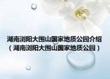 湖南浏阳大围山国家地质公园介绍（湖南浏阳大围山国家地质公园）