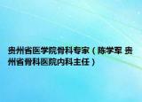 贵州省医学院骨科专家（陈学军 贵州省骨科医院内科主任）