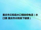 重庆市云阳县水口镇政府电话（水口镇 重庆市云阳县下辖镇）