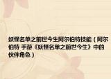 妖怪名单之前世今生阿尔伯特技能（阿尔伯特 手游《妖怪名单之前世今生》中的伙伴角色）