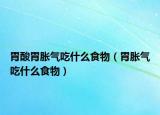 胃酸胃胀气吃什么食物（胃胀气吃什么食物）