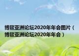 博鳌亚洲论坛2020年年会图片（博鳌亚洲论坛2020年年会）