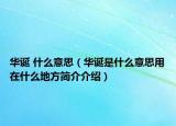 华诞 什么意思（华诞是什么意思用在什么地方简介介绍）