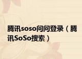 腾讯soso问问登录（腾讯SoSo搜索）