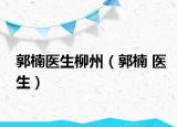 郭楠医生柳州（郭楠 医生）