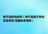 柿子是热性的吗（柿子是属于热性还是寒性 经期能食用吗）