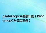 photoshopcs4是哪年的（PhotoshopCS4完全掌握）