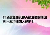 什么是急性乳腺炎最主要的原因乳汁淤积细菌入侵护士