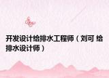 开发设计给排水工程师（刘可 给排水设计师）