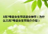3月7号是女生节还是女神节（为什么三月7号是女生节简介介绍）