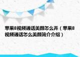 苹果8视频通话美颜怎么弄（苹果8视频通话怎么美颜简介介绍）