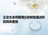企业生命周期理论的模型描述阶段具体是指