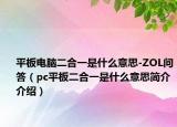 平板电脑二合一是什么意思-ZOL问答（pc平板二合一是什么意思简介介绍）