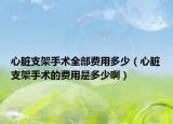 心脏支架手术全部费用多少（心脏支架手术的费用是多少啊）