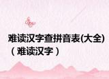难读汉字查拼音表(大全)（难读汉字）