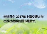 走进日企 2017年上海交通大学出版社出版的图书是什么