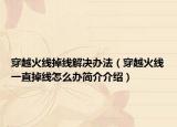 穿越火线掉线解决办法（穿越火线一直掉线怎么办简介介绍）