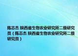 陈志杰 陕西省生物农业研究所二级研究员（陈志杰 陕西省生物农业研究所二级研究员）
