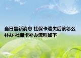 当日最新消息 社保卡遗失后该怎么补办 社保卡补办流程如下