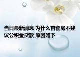 当日最新消息 为什么首套房不建议公积金贷款 原因如下