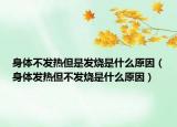 身体不发热但是发烧是什么原因（身体发热但不发烧是什么原因）