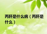 丙肝是什么病（丙肝是什么）