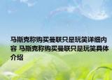 马斯克称购买曼联只是玩笑详细内容 马斯克称购买曼联只是玩笑具体介绍