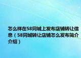 怎么样在58同城上发布店铺转让信息（58同城转让店铺怎么发布简介介绍）