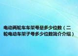 电动两轮车车架号是多少位数（二轮电动车架子号多少位数简介介绍）