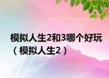 模拟人生2和3哪个好玩（模拟人生2）