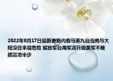 2022年8月17日最新更新内容马英九台当局与大陆没往来很危险 解放军台海军演升级美军不敢越雷池半步